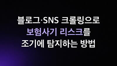 블로그·SNS 크롤링으로 보험사기 리스크를 조기에 탐지하는 방법